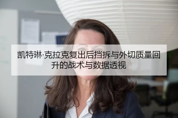 凯特琳·克拉克复出后挡拆与外切质量回升的战术与数据透视