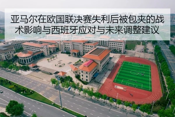 亚马尔在欧国联决赛失利后被包夹的战术影响与西班牙应对与未来调整建议