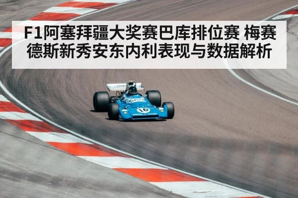 F1阿塞拜疆大奖赛巴库排位赛 梅赛德斯新秀安东内利表现与数据解析