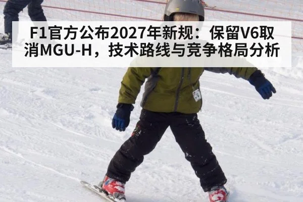 F1官方公布2027年新规：保留V6取消MGU-H，技术路线与竞争格局分析
