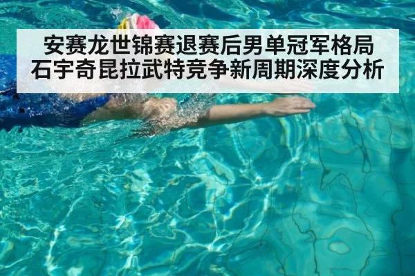 安赛龙世锦赛退赛后男单冠军格局 石宇奇昆拉武特竞争新周期深度分析